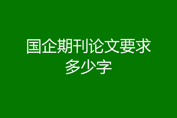 国企期刊论文要求多少字