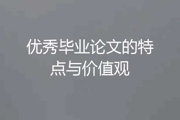 优秀毕业论文的特点与价值观