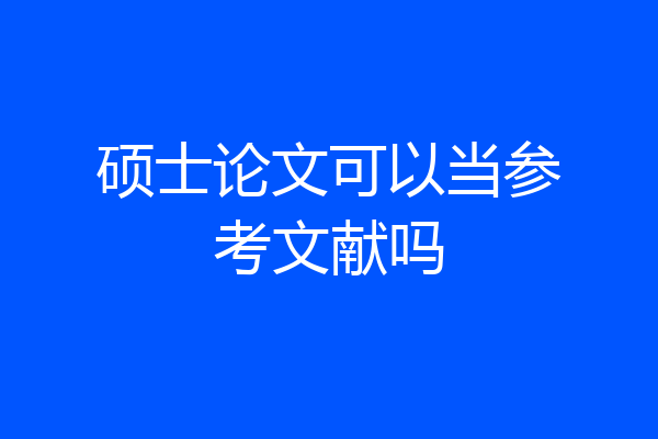 硕士论文可以当参考文献吗