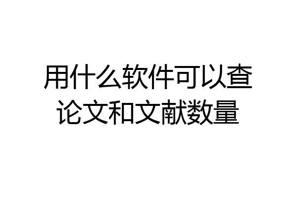 用什么软件可以查论文和文献数量