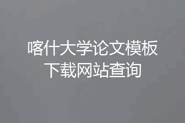 喀什大学论文模板下载网站查询