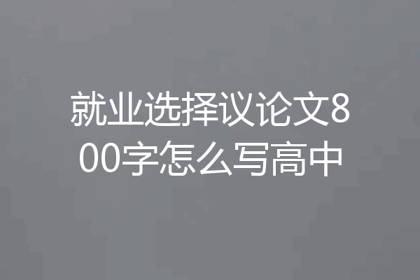 就业选择议论文800字怎么写高中
