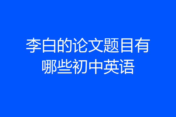 李白的论文题目有哪些初中英语