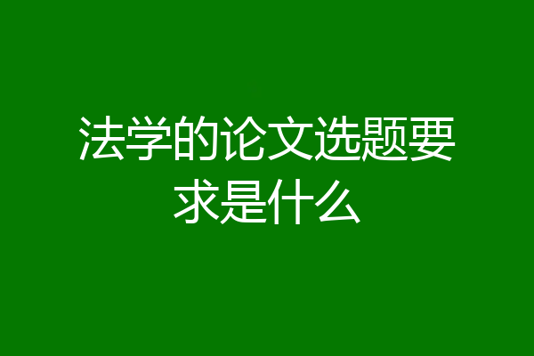 法学的论文选题要求是什么