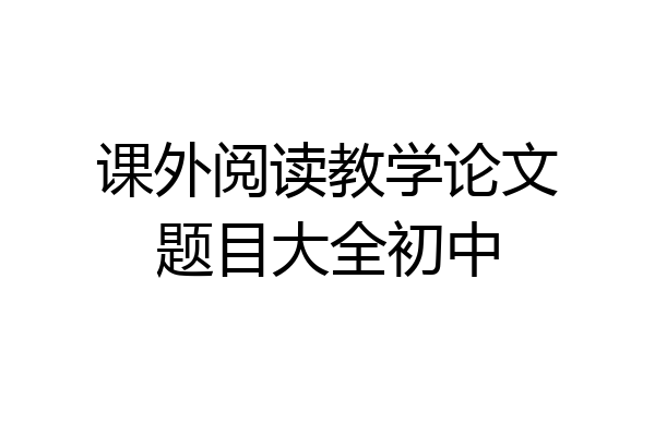课外阅读教学论文题目大全初中