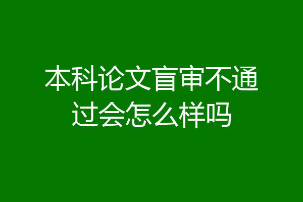 本科论文盲审不通过会怎么样吗