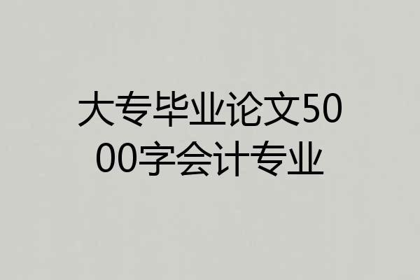 大专毕业论文5000字会计专业