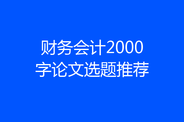 财务会计2000字论文选题推荐