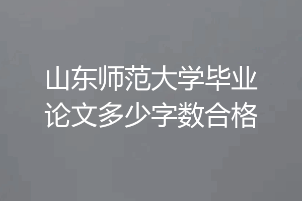 山东师范大学毕业论文多少字数合格