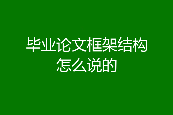 毕业论文框架结构怎么说的