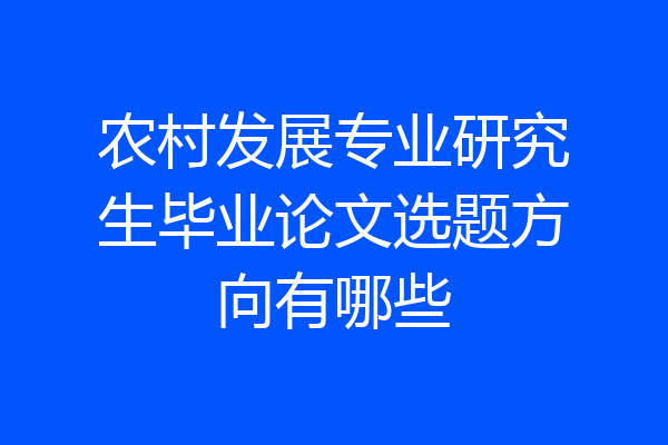 农村发展专业研究生毕业论文选题方向有哪些