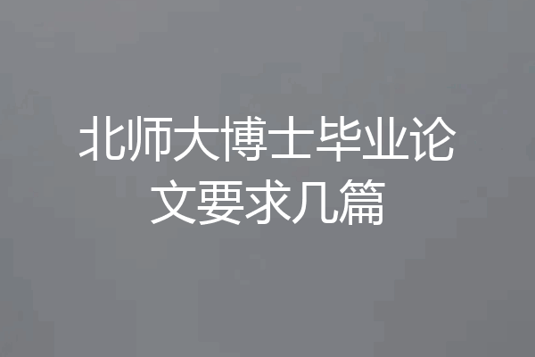 北师大博士毕业论文要求几篇