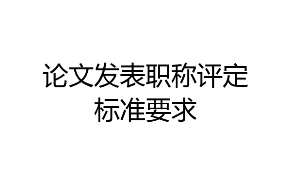 论文发表职称评定标准要求