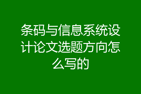 条码与信息系统设计论文选题方向怎么写的