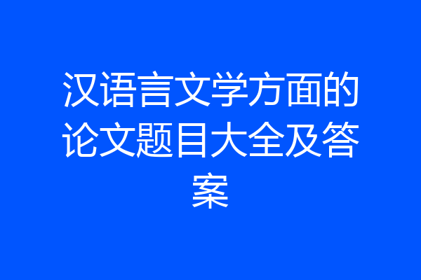汉语言文学方面的论文题目大全及答案