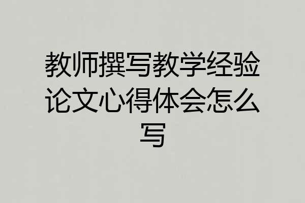 教师撰写教学经验论文心得体会怎么写