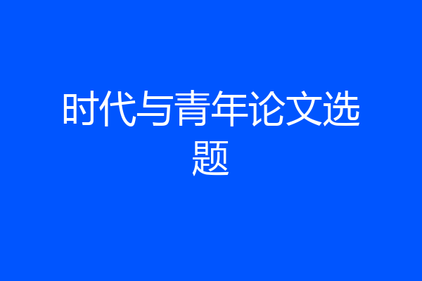 时代与青年论文选题