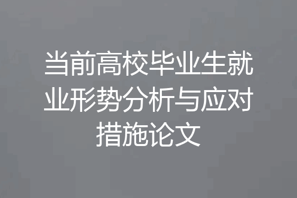 当前高校毕业生就业形势分析与应对措施论文