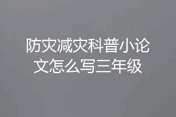 防灾减灾科普小论文怎么写三年级