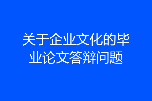 关于企业文化的毕业论文答辩问题