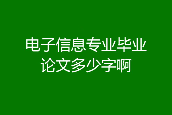 电子信息专业毕业论文多少字啊