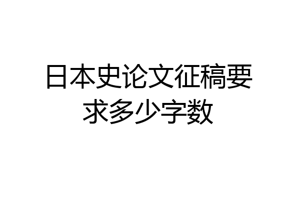 日本史论文征稿要求多少字数