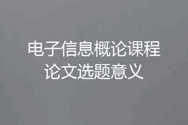 电子信息概论课程论文选题意义