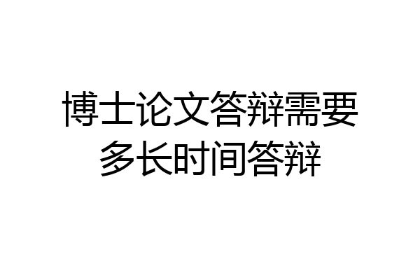 博士论文答辩需要多长时间答辩