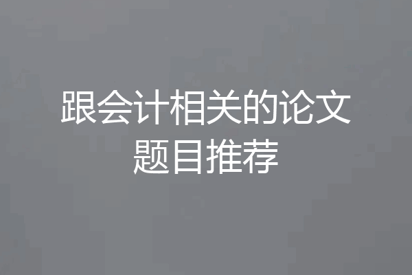 跟会计相关的论文题目推荐