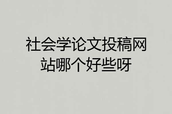 社会学论文投稿网站哪个好些呀