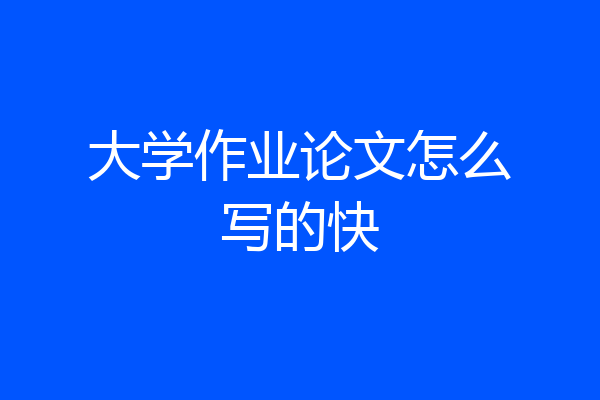 大学作业论文怎么写的快