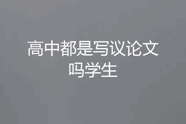 高中都是写议论文吗学生
