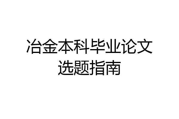 冶金本科毕业论文选题指南