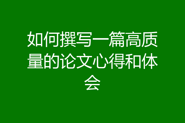 如何撰写一篇高质量的论文心得和体会