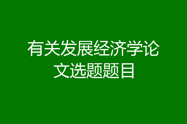 有关发展经济学论文选题题目