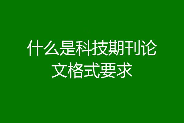 什么是科技期刊论文格式要求