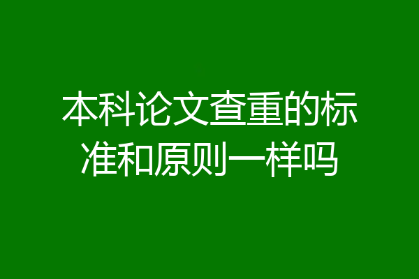 本科论文查重的标准和原则一样吗