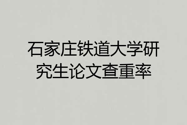 石家庄铁道大学研究生论文查重率