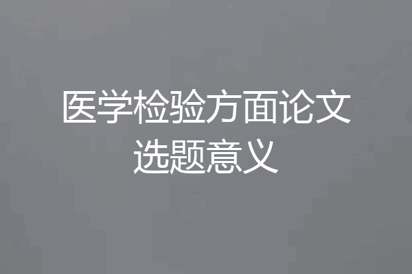 医学检验方面论文选题意义