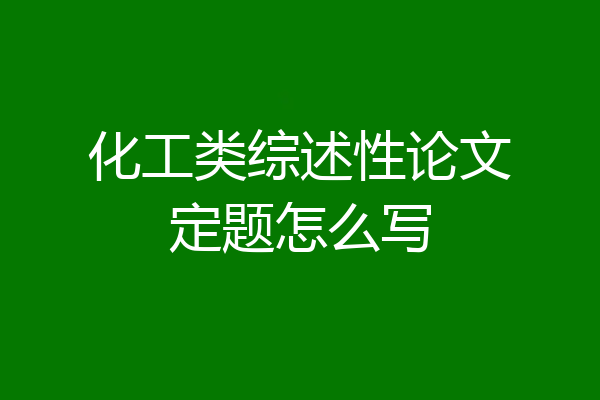 化工类综述性论文定题怎么写