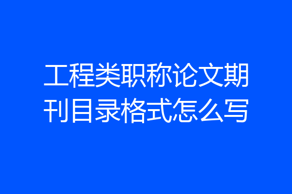 工程类职称论文期刊目录格式怎么写