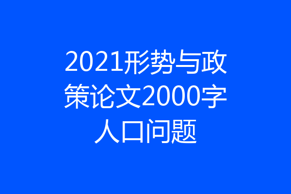 2021形势与政策论文2000字人口问题