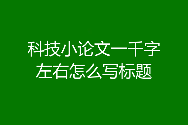 科技小论文一千字左右怎么写标题