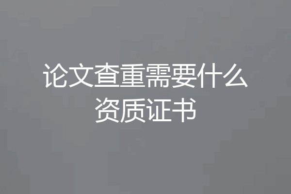 论文查重需要什么资质证书
