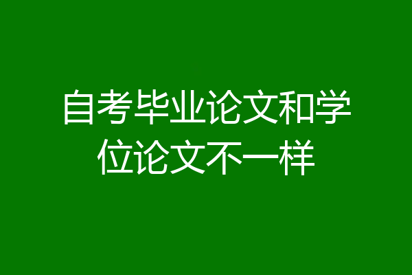 自考毕业论文和学位论文不一样