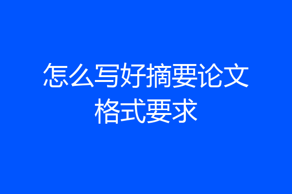 怎么写好摘要论文格式要求