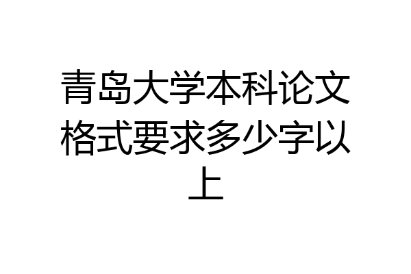 青岛大学本科论文格式要求多少字以上