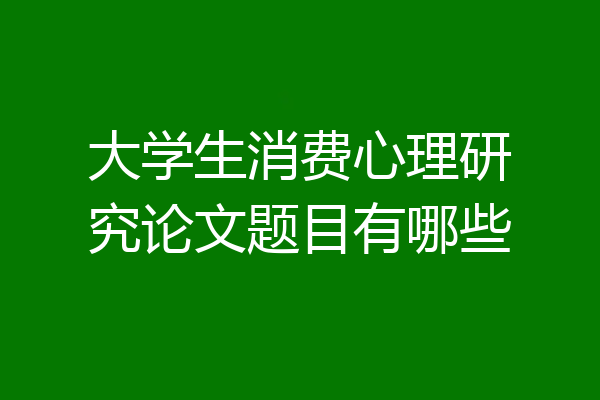 大学生消费心理研究论文题目有哪些