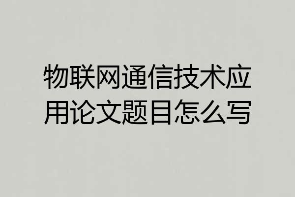 物联网通信技术应用论文题目怎么写