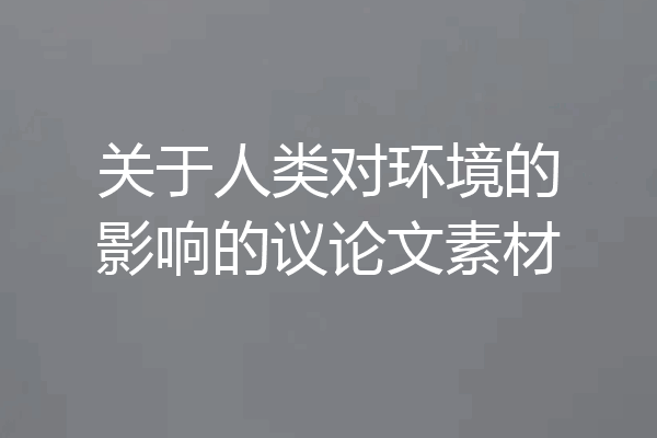关于人类对环境的影响的议论文素材